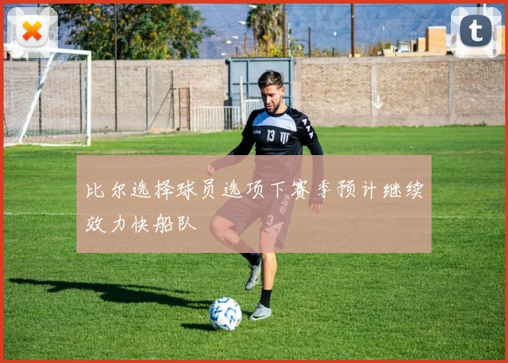 比尔选择球员选项下赛季预计继续效力快船队