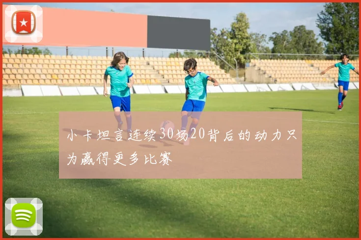 小卡坦言连续30场20背后的动力只为赢得更多比赛