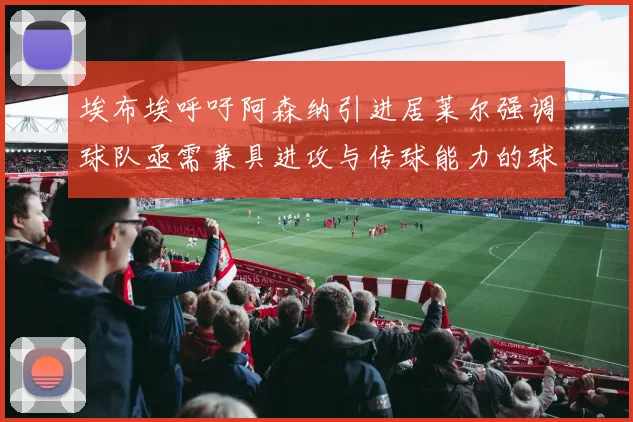 埃布埃呼吁阿森纳引进居莱尔强调球队亟需兼具进攻与传球能力的球员