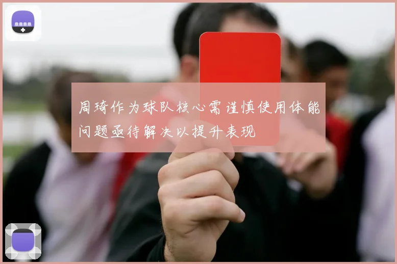 周琦作为球队核心需谨慎使用体能问题亟待解决以提升表现