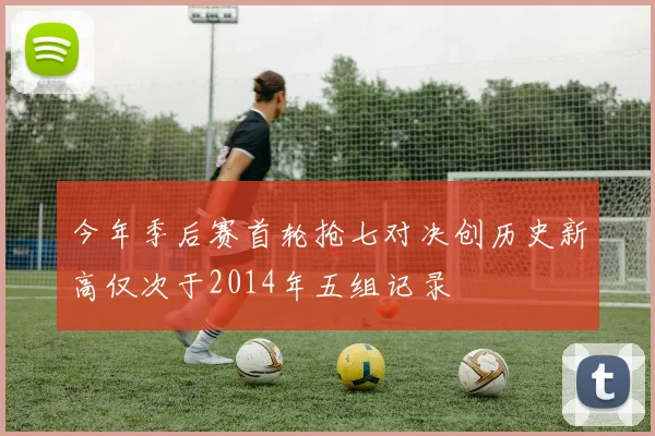 今年季后赛首轮抢七对决创历史新高仅次于2014年五组记录