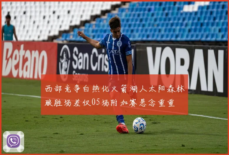 西部竞争白热化火箭湖人太阳森林狼胜场差仅05场附加赛悬念重重