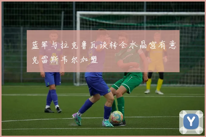 蓝军与拉克鲁瓦谈转会水晶宫有意克雷斯韦尔加盟