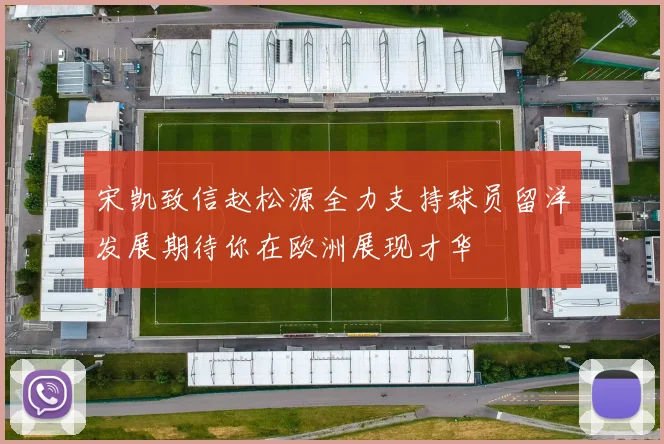 宋凯致信赵松源全力支持球员留洋发展期待你在欧洲展现才华