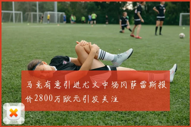 马竞有意引进尤文中场冈萨雷斯报价2800万欧元引发关注
