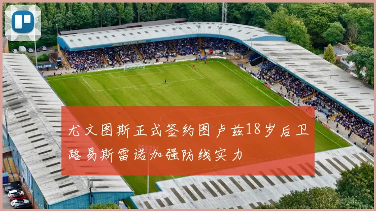 尤文图斯正式签约图卢兹18岁后卫路易斯雷诺加强防线实力