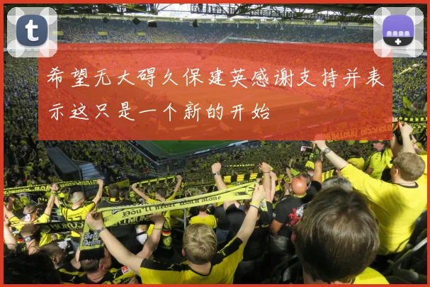 希望无大碍久保建英感谢支持并表示这只是一个新的开始
